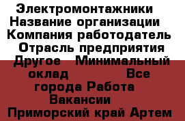 Электромонтажники › Название организации ­ Компания-работодатель › Отрасль предприятия ­ Другое › Минимальный оклад ­ 70 000 - Все города Работа » Вакансии   . Приморский край,Артем г.